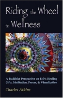 Riding The Wheel To Wellness: A Buddhist Perspective On Life's Healing Gifts, Meditation, Prayer & Visualization артикул 13389d.